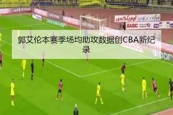 郭艾伦本赛季场均助攻数据创CBA新纪录