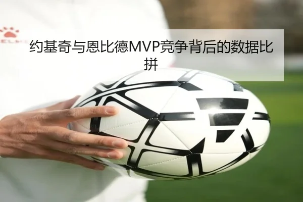 约基奇与恩比德MVP竞争背后的数据比拼